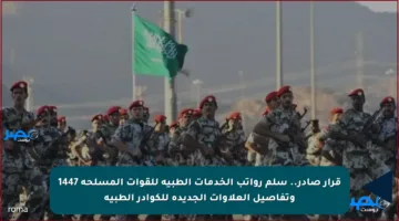 قرار صادر.. سلم رواتب الخدمات الطبية للقوات المسلحة 1447 وتفاصيل العلاوات الجديدة للكوادر الطبية